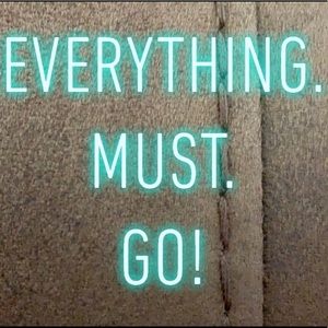 EVERYTHING MUST GO!!!